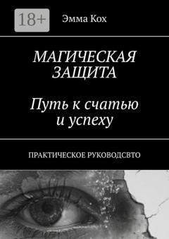 Обложка книги «Магическая защита. Путь к счастью и успеху. Практическое руководство» — Эмма Кох