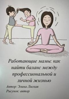 Обложка книги «Работающие мамы: как найти баланс между профессиональной и личной жизнью» — Элина Лиская