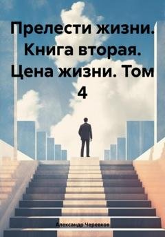 Обложка книги «Прелести жизни. Книга вторая. Цена жизни. Том 4» — Александр Черевков