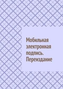 Обложка книги «Мобильная электронная подпись. Переиздание» — Антон Анатольевич Шадура