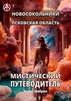 Обложка книги «Новосокольники. Псковская область. Мистический путеводитель» — Борис Шабрин