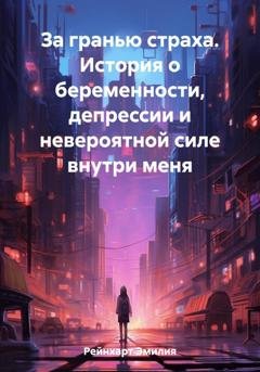 Обложка книги «За гранью страха. История о беременности, депрессии и невероятной силе внутри меня» — Эмилия Рейнхарт