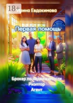 Обложка книги «Первая помощь: брокер по недвижимости. Риэлтор, агент» — Ирина Евдокимова