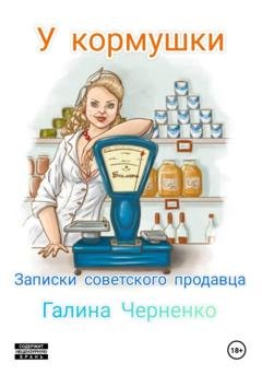 Обложка книги «У кормушки. Записки советского продавца» — Галина Григорьевна Черненко