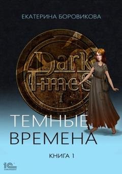 Обложка книги «Темные времена. Книга 1» — Екатерина Боровикова