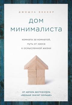 Обложка книги «Дом минималиста. Комната за комнатой, путь от хаоса к осмысленной жизни» — Джошуа Беккер