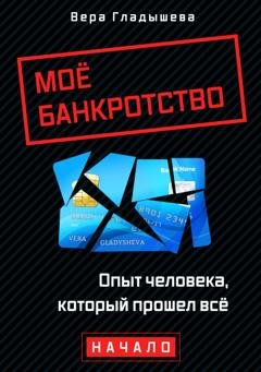 Обложка книги «Мое банкротство. Опыт человека, который прошел все. Начало» — Вера Гладышева