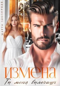 Обложка книги «Измена. Ты меня вылечишь» — Марта Заозерная
