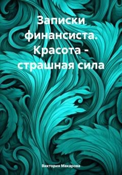 Обложка книги «Записки финансиста. Красота – страшная сила» — Виктория Макарова