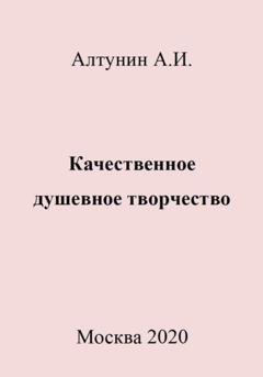 Обложка книги «Качественное душевное творчество» — Александр Иванович Алтунин