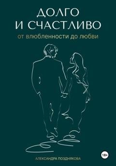 Обложка книги «Долго и счастливо. От влюблённости до любви» — Александра Позднякова