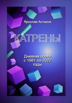 Обложка книги «Катрены. Дневник поэта с 1981 по 2022 годы» — Ярослав Астахов