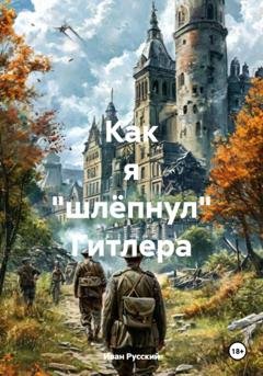 Обложка книги «Как я «шлёпнул» Гитлера» — Иван Русский