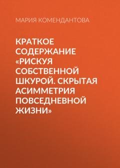 Обложка книги «Краткое содержание «Рискуя собственной шкурой. Скрытая асимметрия повседневной жизни»» — Мария Комендантова