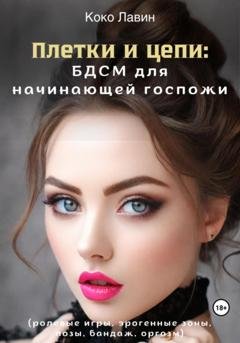 Обложка книги «Плетки и цепи: БДСМ для начинающей госпожи. Ролевые игры, эрогенные зоны, позы, бандаж, оргазм» — Коко Лавин