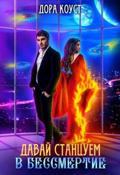 Обложка книги «Давай станцуем в бессмертие» — Дора Коуст (Любовь Огненная)