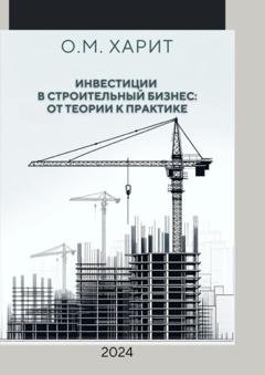 Обложка книги «Инвестиции в строительный бизнес: от теории к практике» — Олег Михайлович Харит