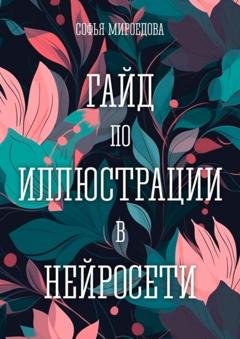 Обложка книги «Гайд по иллюстрации в нейросети» — Софья Андреевна Мироедова