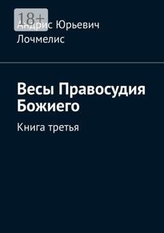 Обложка книги «Весы Правосудия Божиего. Книга третья» — Андрис Юрьевич Лочмелис