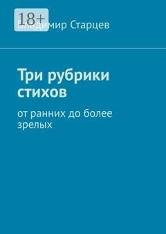 Обложка книги «Три рубрики стихов. От ранних до более зрелых» — Владимир Александрович Старцев