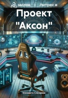 Обложка книги «Проект «Аксон»» — Елизавета Евгеньевна Слесарева