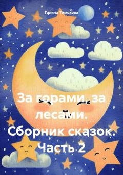 Обложка книги «За горами, за лесами. Сборник сказок. Часть 2» — Галина Тимохова