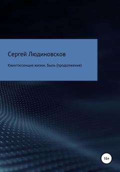Обложка книги «Квинтэссенция жизни. Быль (продолжение)» — Сергей Валентинович Людиновсков