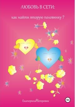 Обложка книги «Любовь в сети: как найти вторую половинку?» — Екатерина Петровик