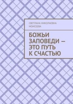 Обложка книги «Божьи заповеди – это путь к счастью» — Светлана Николаевна Моисеева