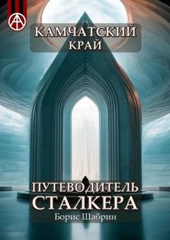 Обложка книги «Камчатский край. Путеводитель сталкера» — Борис Шабрин