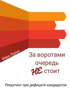 Обложка книги «За воротами очередь не стоит. Рекрутинг при дефиците кандидатов» — Вера Лурье