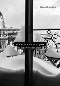 Обложка книги «Московская история. Пьеса в четырёх актах» — Даша Левкович