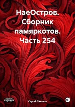 Обложка книги «НаеОстров. Сборник памяркотов. Часть 254» — Сергей Ефимович Тиханов
