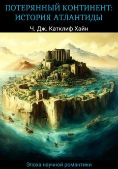 Обложка книги «Потерянный континент: история Атлантиды» — Чарльз Джон Катклиф Хайн