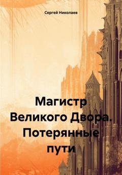 Обложка книги «Магистр Великого Двора. Потерянные пути» — Сергей Александрович Николаев
