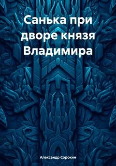 Обложка книги «Санька при дворе князя Владимира» — Александр Геннадиевич Сорокин