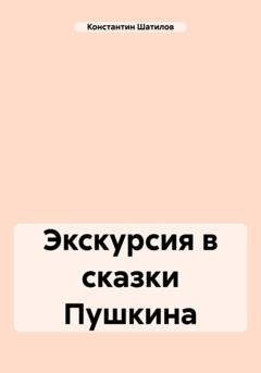 Обложка книги «Экскурсия в сказки Пушкина» — Константин Александрович Шатилов