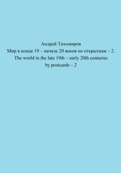 Обложка книги «Мир в конце 19 – начале 20 веков по открыткам – 2. The world in the late 19th – early 20th centuries by postcards – 2» — Андрей Тихомиров