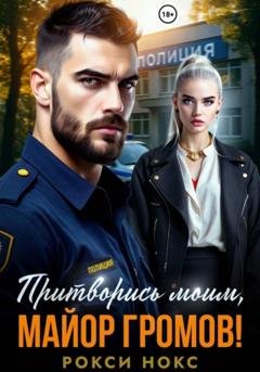 Обложка книги «Притворись моим, майор Громов!» — Рокси Нокс