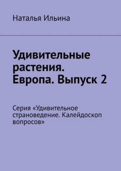 Обложка книги «Удивительные растения. Европа. Выпуск 2. Серия «Удивительное страноведение. Калейдоскоп вопросов»» — Наталья Ильина