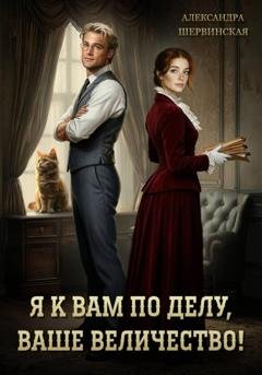 Обложка книги «Я к вам по делу, ваше величество!» — Александра Шервинская