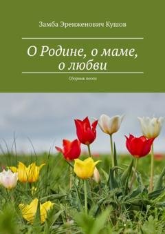 Обложка книги «О Родине, о маме, о любви. Сборник песен» — Замба Эренженович Кушов