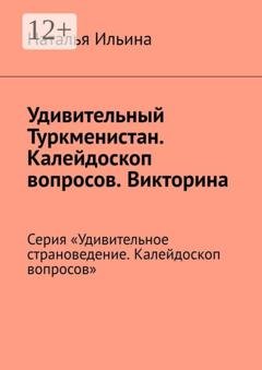 Обложка книги «Удивительный Туркменистан. Калейдоскоп вопросов. Викторина. Серия «Удивительное страноведение. Калейдоскоп вопросов»» — Наталья Ильина