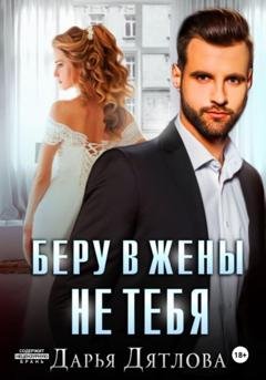 Обложка книги «Беру в жёны не тебя» — Дарья Дятлова
