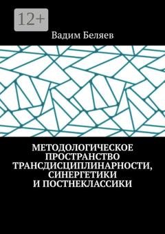 Обложка книги «Методологическое пространство трансдисциплинарности, синергетики и постнеклассики» — Вадим Беляев