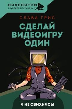 Обложка книги «Сделай видеоигру один и не свихнись» — Слава Грис