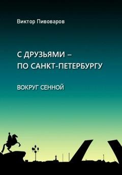 Обложка книги «С друзьями – по Санкт-Петербургу. Вокруг Сенной» — Пивоваров Виктор