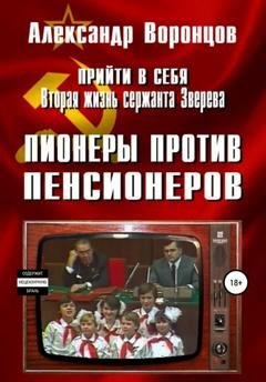 Обложка книги «Прийти в себя. Вторая жизнь сержанта Зверева. Книга четвертая. Пионеры против пенсионеров» — Александр Воронцов