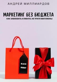 Обложка книги «Маркетинг без бюджета. Как завоевать клиента, не тратя миллионы» — Андрей Миллиардов