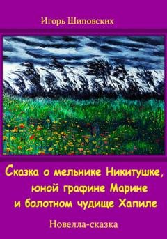 Обложка книги «Сказка о мельнике Никитушке, юной графине Марине и болотном чудище Хапиле» — Игорь Дасиевич Шиповских